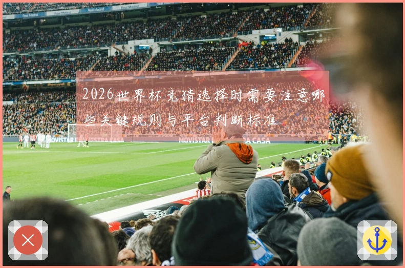 2026世界杯竞猜选择时需要注意哪些关键规则与平台判断标准