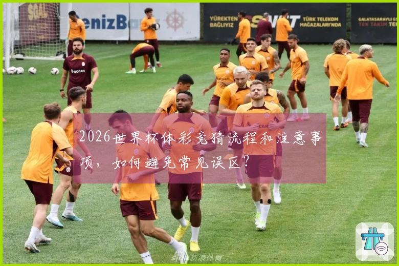 2026世界杯体彩竞猜流程和注意事项，如何避免常见误区？