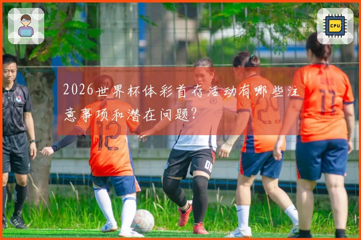 2026世界杯体彩首存活动有哪些注意事项和潜在问题？