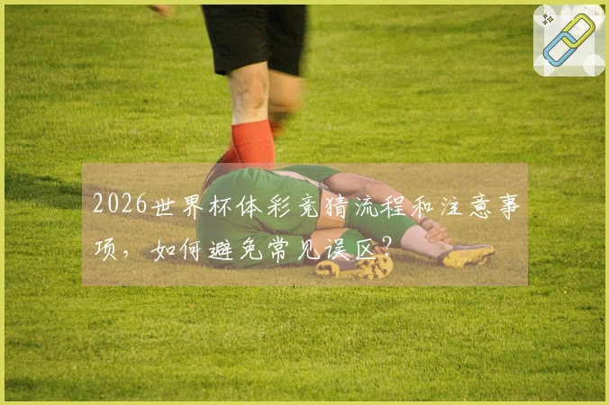 2026世界杯体彩竞猜流程和注意事项，如何避免常见误区？