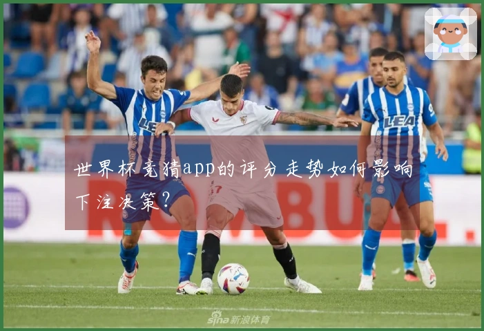 世界杯竞猜app的评分走势如何影响下注决策？