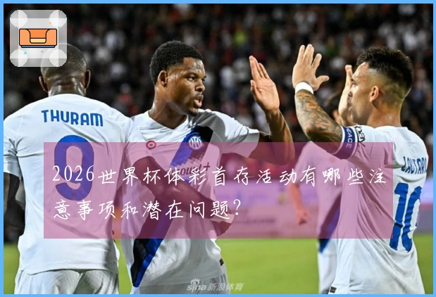 2026世界杯体彩首存活动有哪些注意事项和潜在问题？