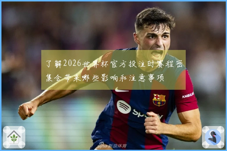 了解2026世界杯官方投注时赛程密集会带来哪些影响和注意事项