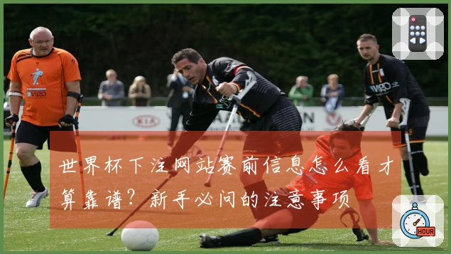 世界杯下注网站赛前信息怎么看才算靠谱？新手必问的注意事项