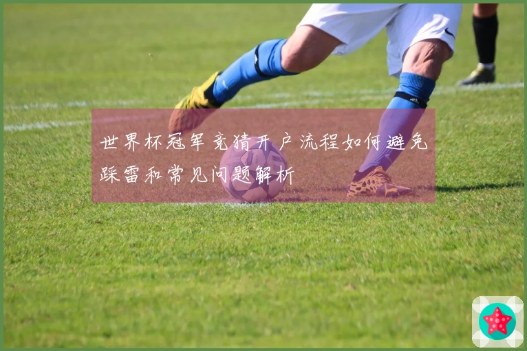 世界杯冠军竞猜开户流程如何避免踩雷和常见问题解析